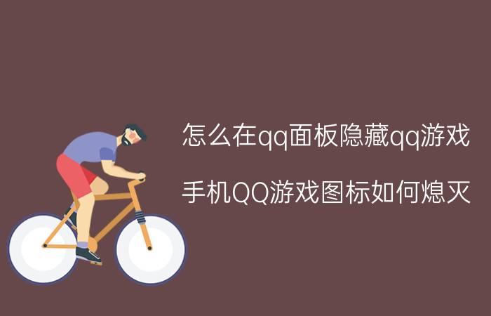 怎么在qq面板隐藏qq游戏 手机QQ游戏图标如何熄灭？